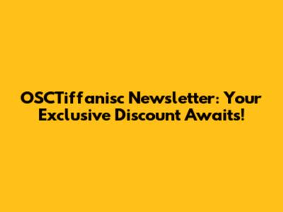 OSCTiffanisc Newsletter: Your Exclusive Discount Awaits!