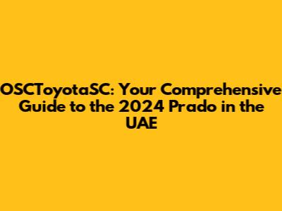 OSCToyotaSC: Your Comprehensive Guide to the 2024 Prado in the UAE