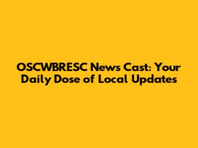 OSCWBRESC News Cast: Your Daily Dose of Local Updates