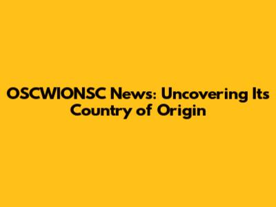 OSCWIONSC News: Uncovering Its Country of Origin