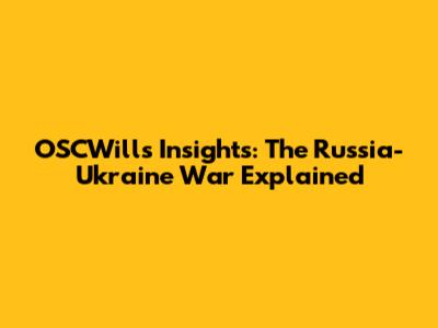 OSCWills' Insights: The Russia-Ukraine War Explained