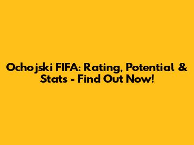 Ochojski FIFA: Rating, Potential & Stats - Find Out Now!