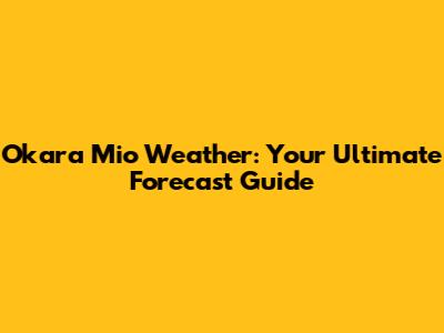 Okara Mio Weather: Your Ultimate Forecast Guide