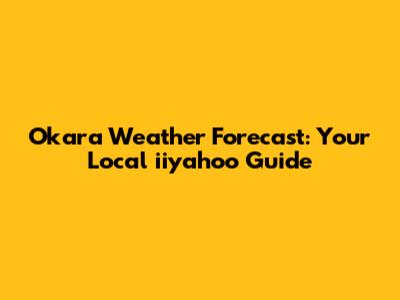 Okara Weather Forecast: Your Local iiyahoo Guide