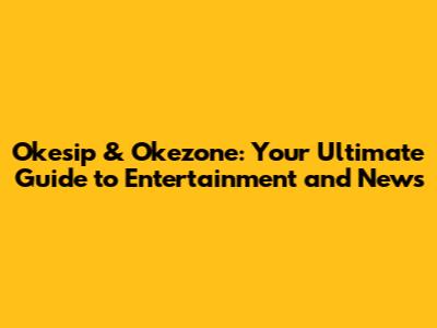 Okesip & Okezone: Your Ultimate Guide to Entertainment and News