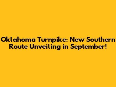 Oklahoma Turnpike: New Southern Route Unveiling in September!