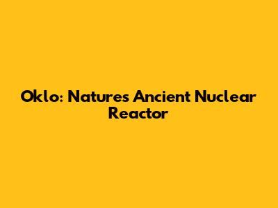 Oklo: Nature's Ancient Nuclear Reactor