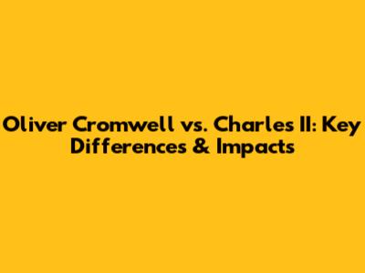 Oliver Cromwell vs. Charles II: Key Differences & Impacts