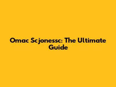 Omac Scjonessc: The Ultimate Guide