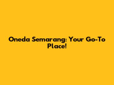 Oneda Semarang: Your Go-To Place!