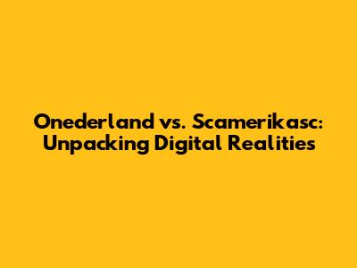 Onederland vs. Scamerikasc: Unpacking Digital Realities