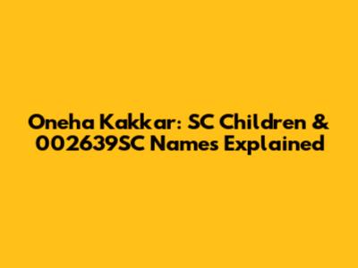 Oneha Kakkar: SC Children & 002639SC Names Explained