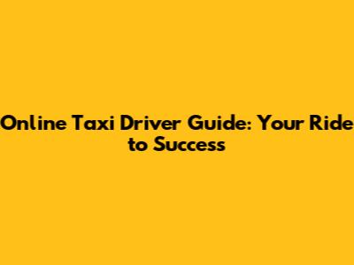 Online Taxi Driver Guide: Your Ride to Success