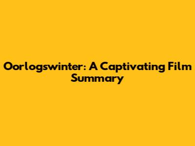 Oorlogswinter: A Captivating Film Summary