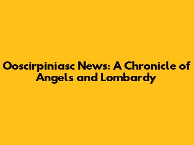 Ooscirpiniasc News: A Chronicle of Angels and Lombardy