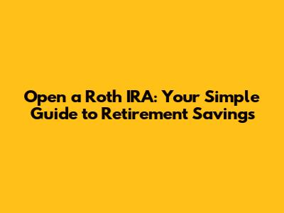 Open a Roth IRA: Your Simple Guide to Retirement Savings