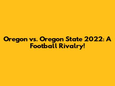 Oregon vs. Oregon State 2022: A Football Rivalry!