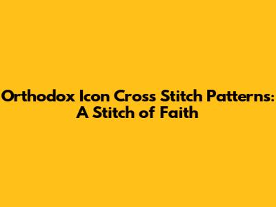 Orthodox Icon Cross Stitch Patterns: A Stitch of Faith