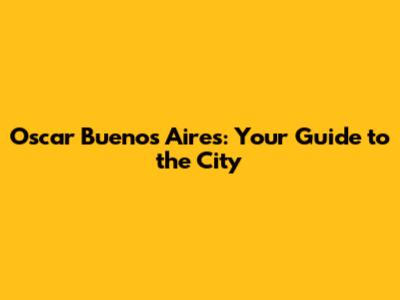 Oscar Buenos Aires: Your Guide to the City