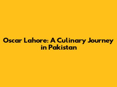 Oscar Lahore: A Culinary Journey in Pakistan