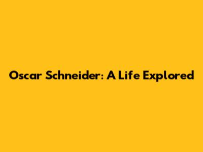 Oscar Schneider: A Life Explored