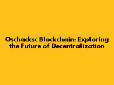 Oschacksc Blockchain: Exploring the Future of Decentralization