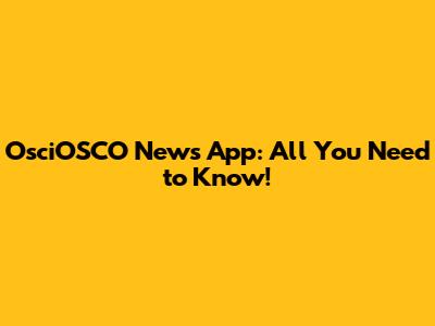 OsciOSCO News App: All You Need to Know!