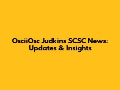 OsciiOsc Judkins SCSC News: Updates & Insights