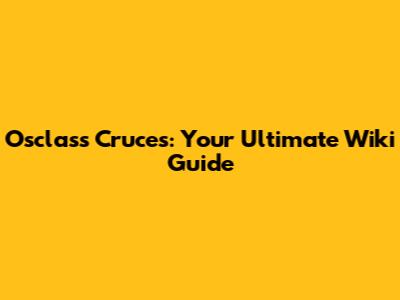 Osclass Cruces: Your Ultimate Wiki Guide