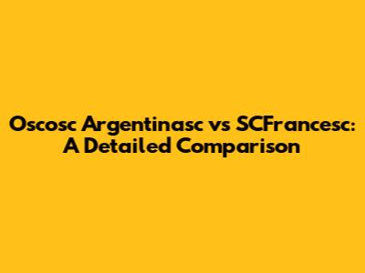 Oscosc Argentinasc vs SCFrancesc: A Detailed Comparison