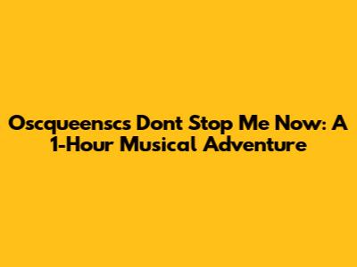 Oscqueensc's 'Don't Stop Me Now': A 1-Hour Musical Adventure