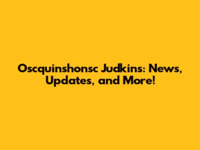 Oscquinshonsc Judkins: News, Updates, and More!