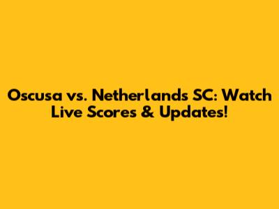 Oscusa vs. Netherlands SC: Watch Live Scores & Updates!