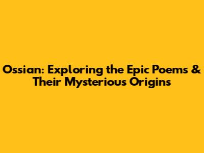 Ossian: Exploring the Epic Poems & Their Mysterious Origins