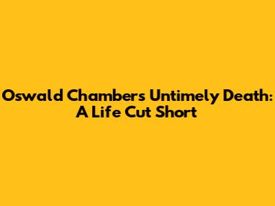Oswald Chambers' Untimely Death: A Life Cut Short
