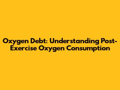 Oxygen Debt: Understanding Post-Exercise Oxygen Consumption