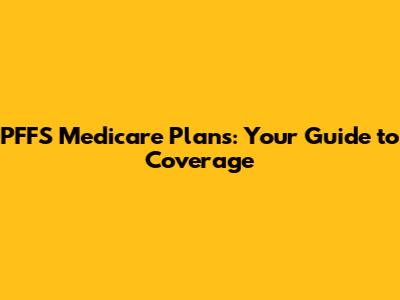 PFFS Medicare Plans: Your Guide to Coverage