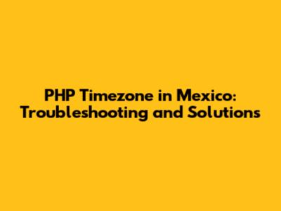 PHP Timezone in Mexico: Troubleshooting and Solutions