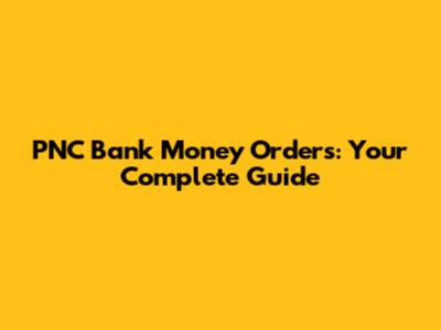 PNC Bank Money Orders: Your Complete Guide