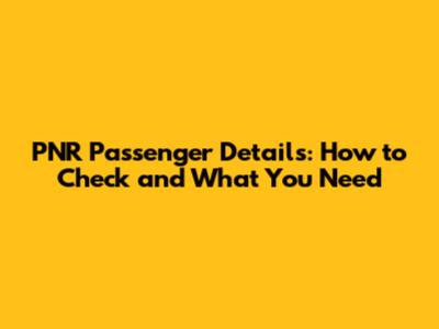PNR Passenger Details: How to Check and What You Need