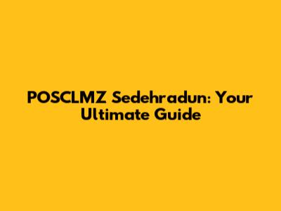 POSCLMZ Sedehradun: Your Ultimate Guide