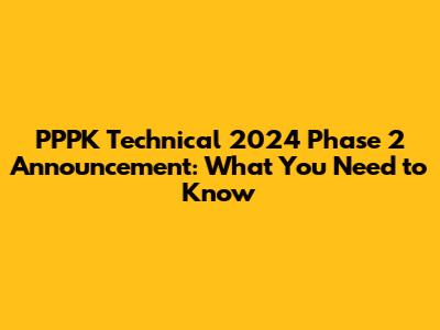 PPPK Technical 2024 Phase 2 Announcement: What You Need to Know