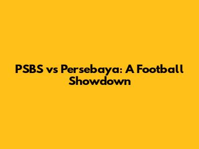 PSBS vs Persebaya: A Football Showdown