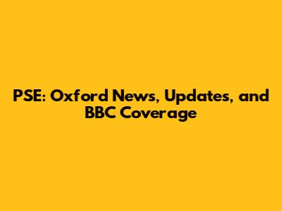 PSE: Oxford News, Updates, and BBC Coverage