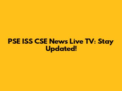 PSE ISS CSE News Live TV: Stay Updated!