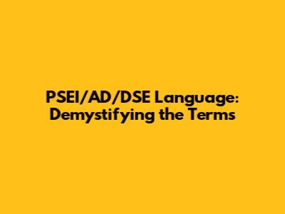 PSEI/AD/DSE Language: Demystifying the Terms