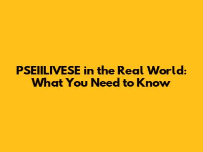 PSEIILIVESE in the Real World: What You Need to Know