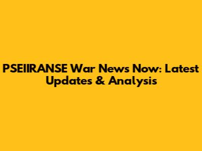 PSEIIRANSE War News Now: Latest Updates & Analysis