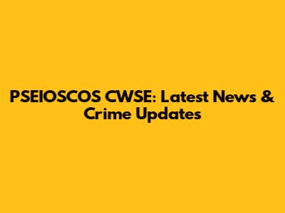 PSEIOSCOS CWSE: Latest News & Crime Updates