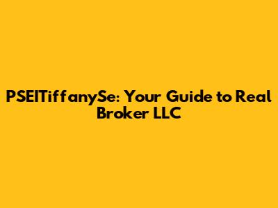 PSEITiffanySe: Your Guide to Real Broker LLC